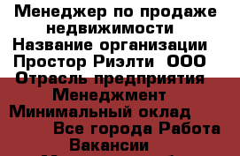Менеджер по продаже недвижимости › Название организации ­ Простор-Риэлти, ООО › Отрасль предприятия ­ Менеджмент › Минимальный оклад ­ 150 000 - Все города Работа » Вакансии   . Московская обл.,Бронницы г.